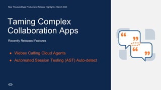 Taming Complex
Collaboration Apps
5
New ThousandEyes Product and Release Highlights - March 2023
● Webex Calling Cloud Agents
● Automated Session Testing (AST) Auto-detect
Recently Released Features
 
