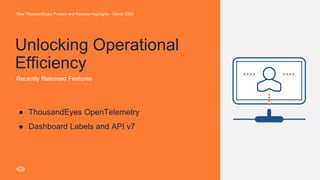 Unlocking Operational
Efficiency
8
New ThousandEyes Product and Release Highlights - March 2023
● ThousandEyes OpenTelemetry
● Dashboard Labels and API v7
Recently Released Features
 