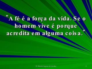 "A fé é a força da vida. Se o homem vive é porque acredita em alguma coisa." 