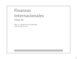 Finanzas
Internacionales
Clase #1
Mg. Lic. Alejandro M. Salevsky
asalevsky@gmail.com




                                 1
 