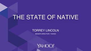 THE STATE OF NATIVE
TORREY LINCOLN
SENIOR DIRECTOR | YAHOO
 