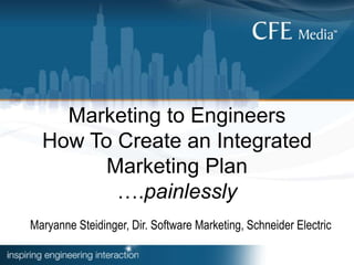 Marketing to Engineers
How To Create an Integrated
Marketing Plan
….painlessly
Maryanne Steidinger, Dir. Software Marketing, Schneider Electric
 