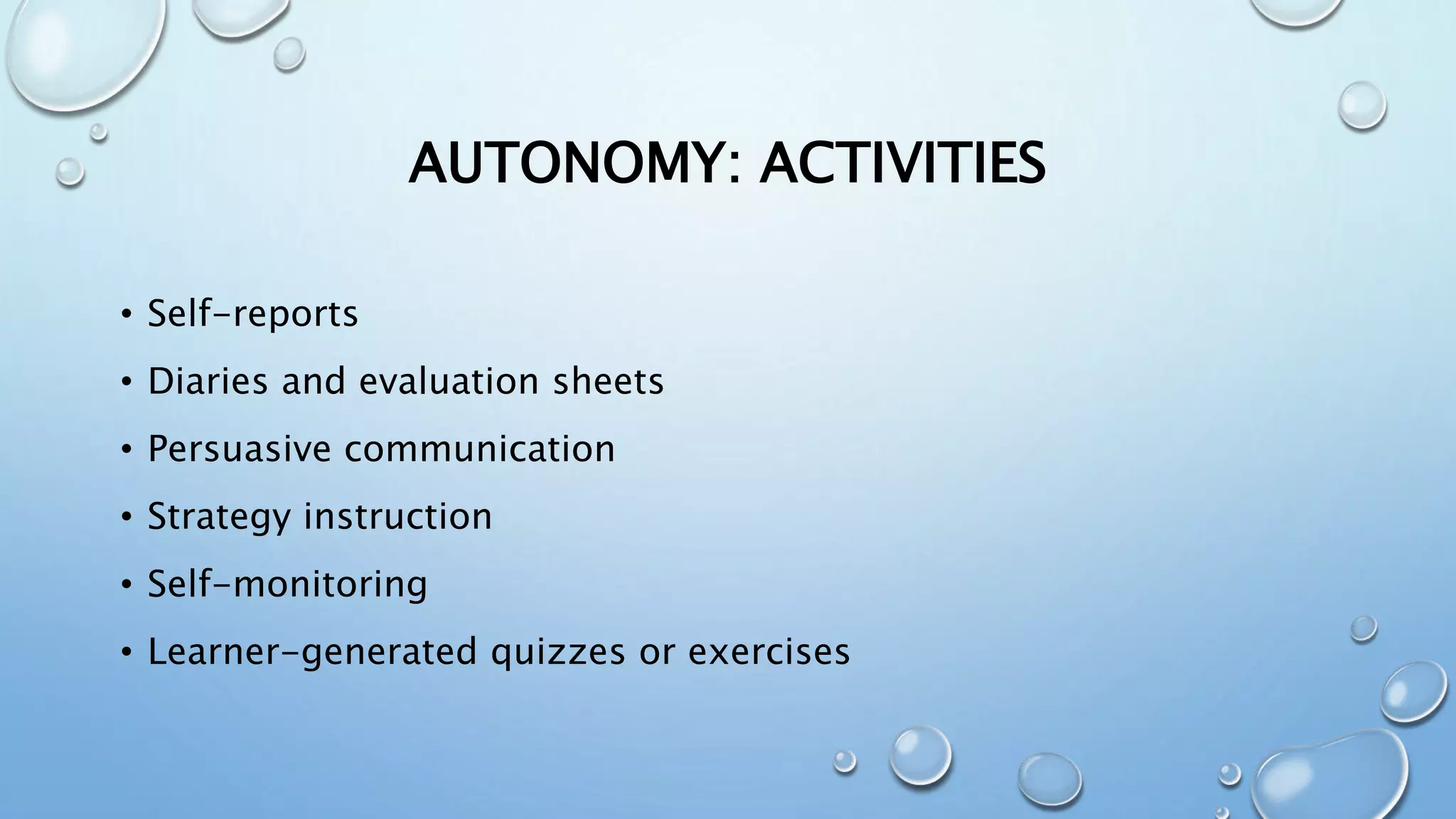 AUTONOMY: ACTIVITIES
• Self-reports
• Diaries and evaluation sheets
• Persuasive communication
• Strategy instruction
• Self-monitoring
• Learner-generated quizzes or exercises
 