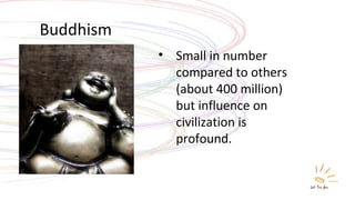 Buddhism Small in number compared to others (about 400 million) but influence on civilization is profound. 