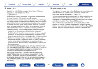 n libtar-1.2.11
Copyright (c) 1998-2003 University of Illinois Board of Trustees
Copyright (c) 1998-2003 Mark D. Roth
All rights reserved.
Developed by: Campus Information Technologies and Educational
Services, University of Illinois at Urbana-Champaign
Permission is hereby granted, free of charge, to any person obtaining a
copy of this software and associated documentation files (the “Software”),
to deal with the Software without restriction, including without limitation
the rights to use, copy, modify, merge, publish, distribute, sublicense,
and/or sell copies of the Software, and to permit persons to whom the
Software is furnished to do so, subject to the following conditions:
0 Redistributions of source code must retain the above copyright
notice, this list of conditions and the following disclaimers.
0 Redistributions in binary form must reproduce the above copyright
notice, this list of conditions and the following disclaimers in the
documentation and/or other materials provided with the distribution.
0 Neither the names of Campus Information Technologies and
Educational Services, University of Illinois at Urbana-Champaign,
nor the names of its contributors may be used to endorse or
promote products derived from this Software without specific prior
written permission.
THE SOFTWARE IS PROVIDED “AS IS”, WITHOUT WARRANTY OF
ANY KIND, EXPRESS OR IMPLIED, INCLUDING BUT NOT LIMITED TO
THE WARRANTIES OF MERCHANTABILITY, FITNESS FOR A
PARTICULAR PURPOSE AND NONINFRINGEMENT.
IN NO EVENT SHALL THE CONTRIBUTORS OR COPYRIGHT
HOLDERS BE LIABLE FOR ANY CLAIM, DAMAGES OR OTHER
LIABILITY, WHETHER IN AN ACTION OF CONTRACT, TORT OR
OTHERWISE, ARISING FROM, OUT OF OR IN CONNECTION WITH
THE SOFTWARE OR THE USE OR OTHER DEALINGS WITH THE
SOFTWARE.
n mDNS 320.10.80
The majority of the source code in the mDNSResponder project is licensed
under the terms of the Apache License, Version 2.0, available from:
http://www.apache.org/licenses/LICENSE-2.0
To accommodate license compatibility with the widest possible range
of client code licenses, the shared library code, which is linked at
runtime into the same address space as the client using it, is licensed
under the terms of the “Three-Clause BSD License”.
The Linux Name Service Switch code, contributed by National ICT
Australia Ltd (NICTA) is licensed under the terms of the NICTA Public
Software Licence (which is substantially similar to the “Three-Clause BSD
License”, with some additional language pertaining to Australian law).
Contents Connections Playback Settings Tips Appendix
281
Front panel Display Rear panel Remote Index
 