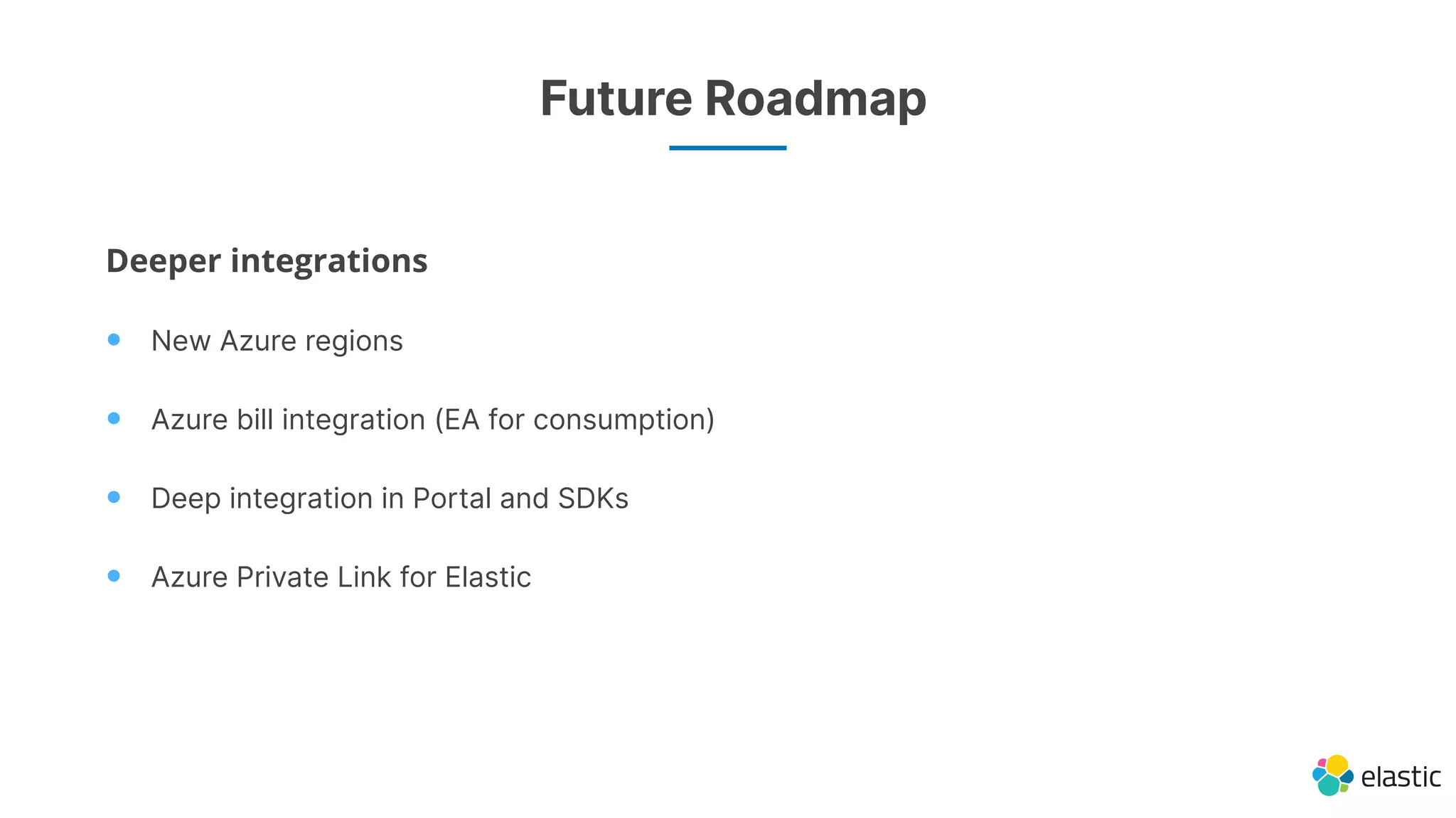 Future Roadmap
Deeper integrations
• New Azure regions
• Azure bill integration (EA for consumption)
• Deep integration in Portal and SDKs
• Azure Private Link for Elastic
 