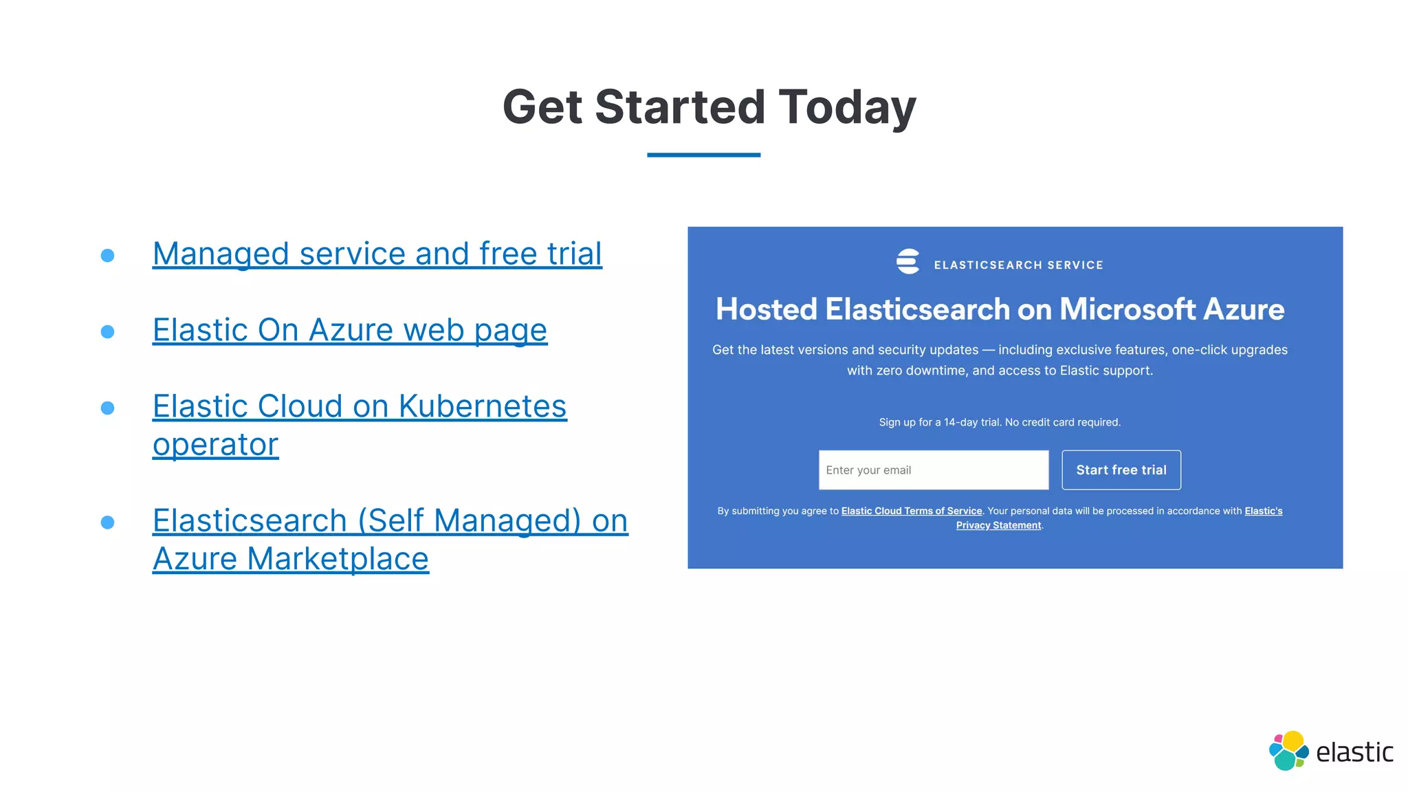 Get Started Today
● Managed service and free trial
● Elastic On Azure web page
● Elastic Cloud on Kubernetes
operator
● Elasticsearch (Self Managed) on
Azure Marketplace
 
