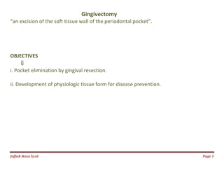 Jаffaя яaza Syзd Page 1
Gingivectomy
“an excision of the soft tissue wall of the periodontal pocket”.
OBJECTIVES
⇓
i. Pocket elimination by gingival resection.
ii. Development of physiologic tissue form for disease prevention.
 