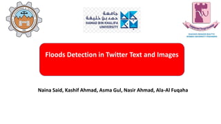 Floods Detection in Twitter Text and Images
Naina Said, Kashif Ahmad, Asma Gul, Nasir Ahmad, Ala-Al Fuqaha
 
