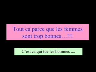 C’est ca qui tue les hommes .... Tout ca parce que les femmes sont trop bonnes…!!! 