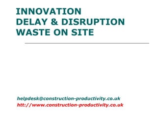 helpdesk@construction-productivity.co.uk
htt://www.construction-productivity.co.uk
INNOVATION
DELAY & DISRUPTION
WASTE ON SITE
 