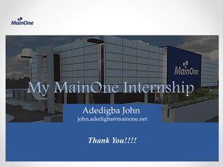 My MainOne Internship
Thank You!!!!
Adedigba John
john.adedigba@mainone.net
17
 