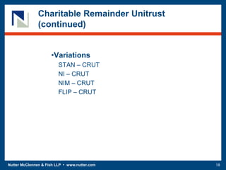 Nutter McClennen & Fish LLP • www.nutter.com 18
Charitable Remainder Unitrust
(continued)
•Variations
STAN – CRUT
NI – CRUT
NIM – CRUT
FLIP – CRUT
 