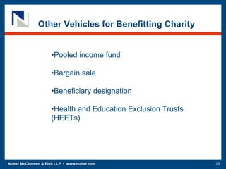 Nutter McClennen & Fish LLP • www.nutter.com 25
Other Vehicles for Benefitting Charity
•Pooled income fund
•Bargain sale
•Beneficiary designation
•Health and Education Exclusion Trusts
(HEETs)
 