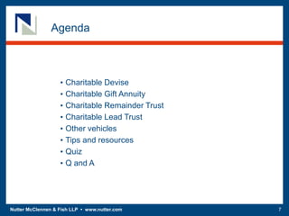 Nutter McClennen & Fish LLP • www.nutter.com 7
• Charitable Devise
• Charitable Gift Annuity
• Charitable Remainder Trust
• Charitable Lead Trust
• Other vehicles
• Tips and resources
• Quiz
• Q and A
Agenda
 