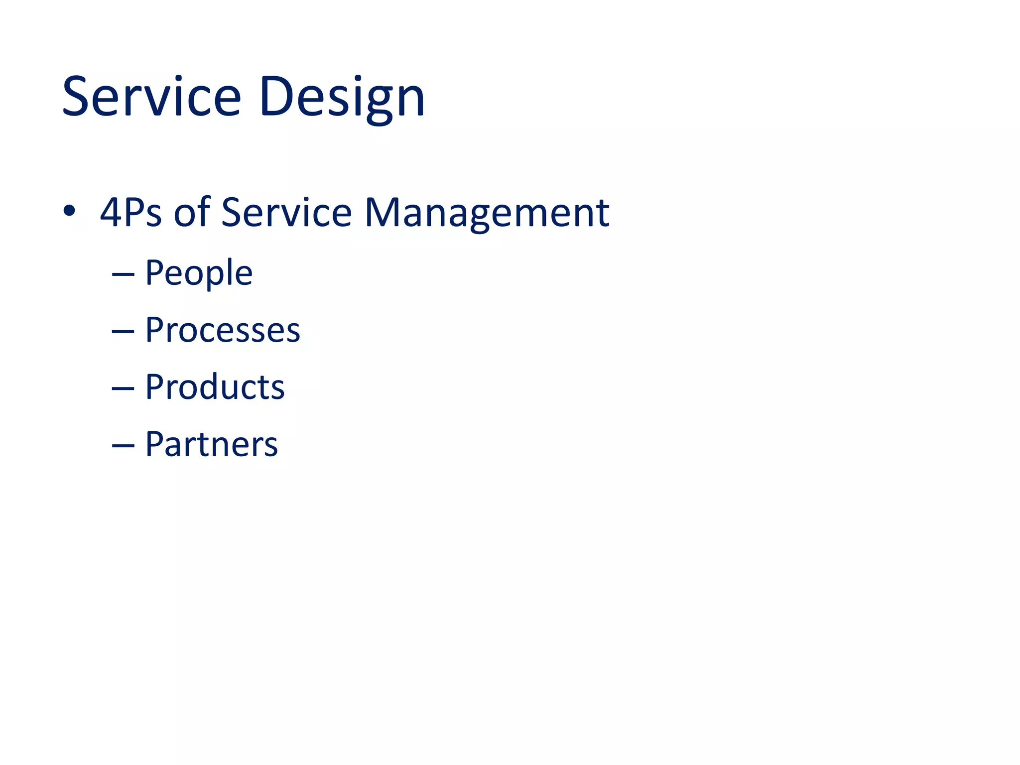 Service Design
• 4Ps of Service Management
– People
– Processes
– Products
– Partners
 