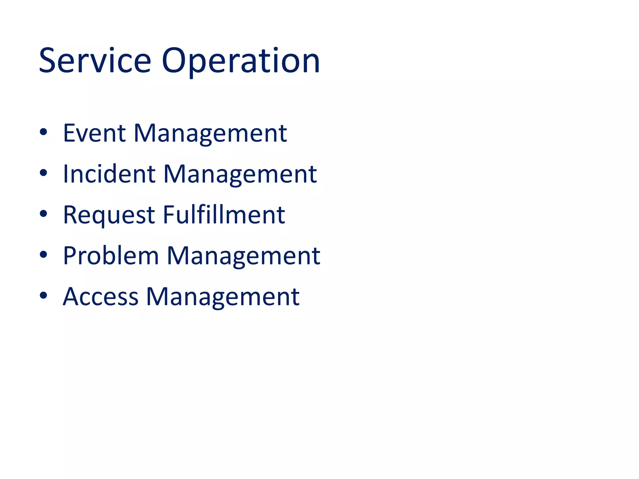 Service Operation
• Event Management
• Incident Management
• Request Fulfillment
• Problem Management
• Access Management
 