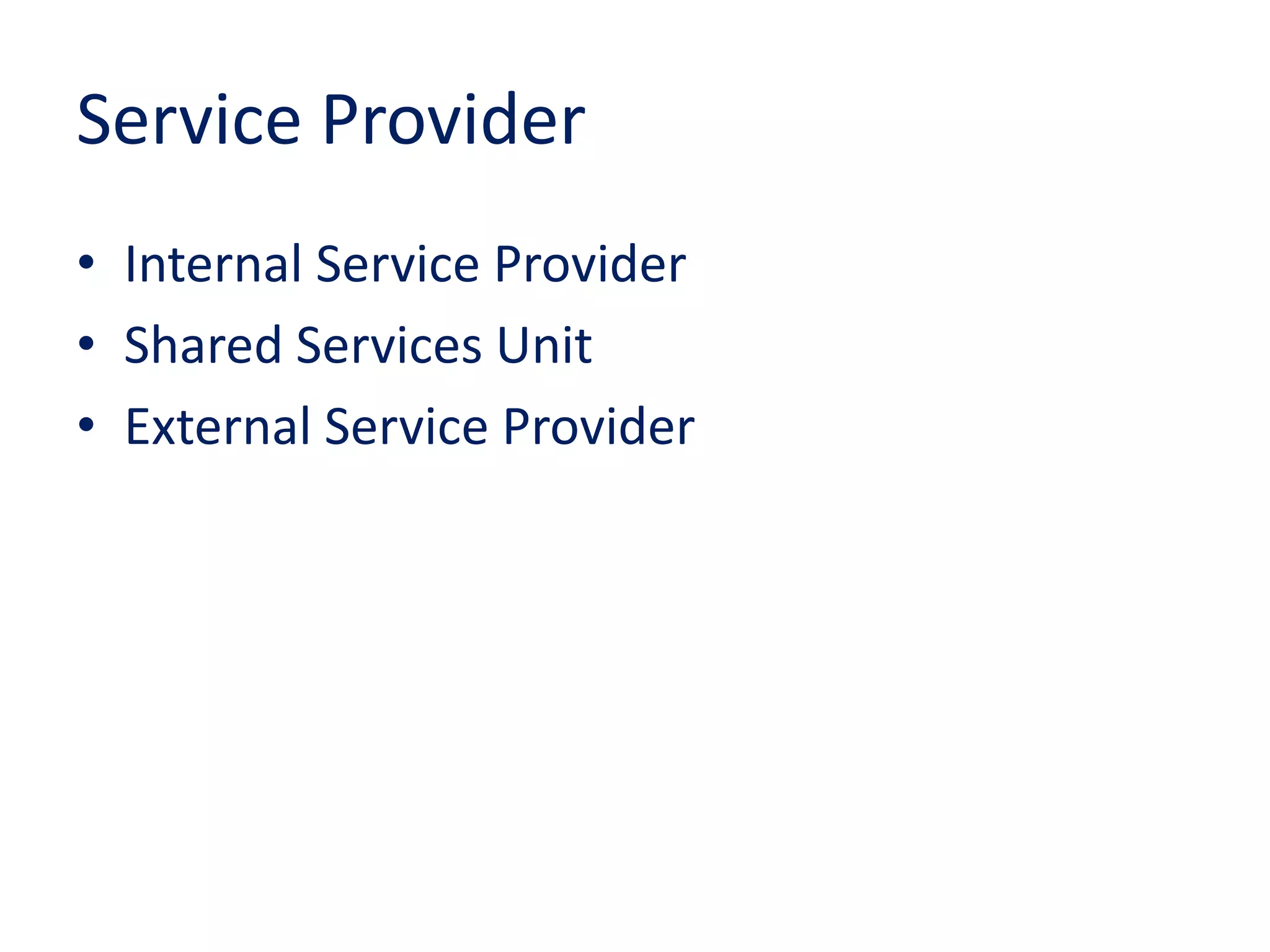 Service Provider
• Internal Service Provider
• Shared Services Unit
• External Service Provider
 