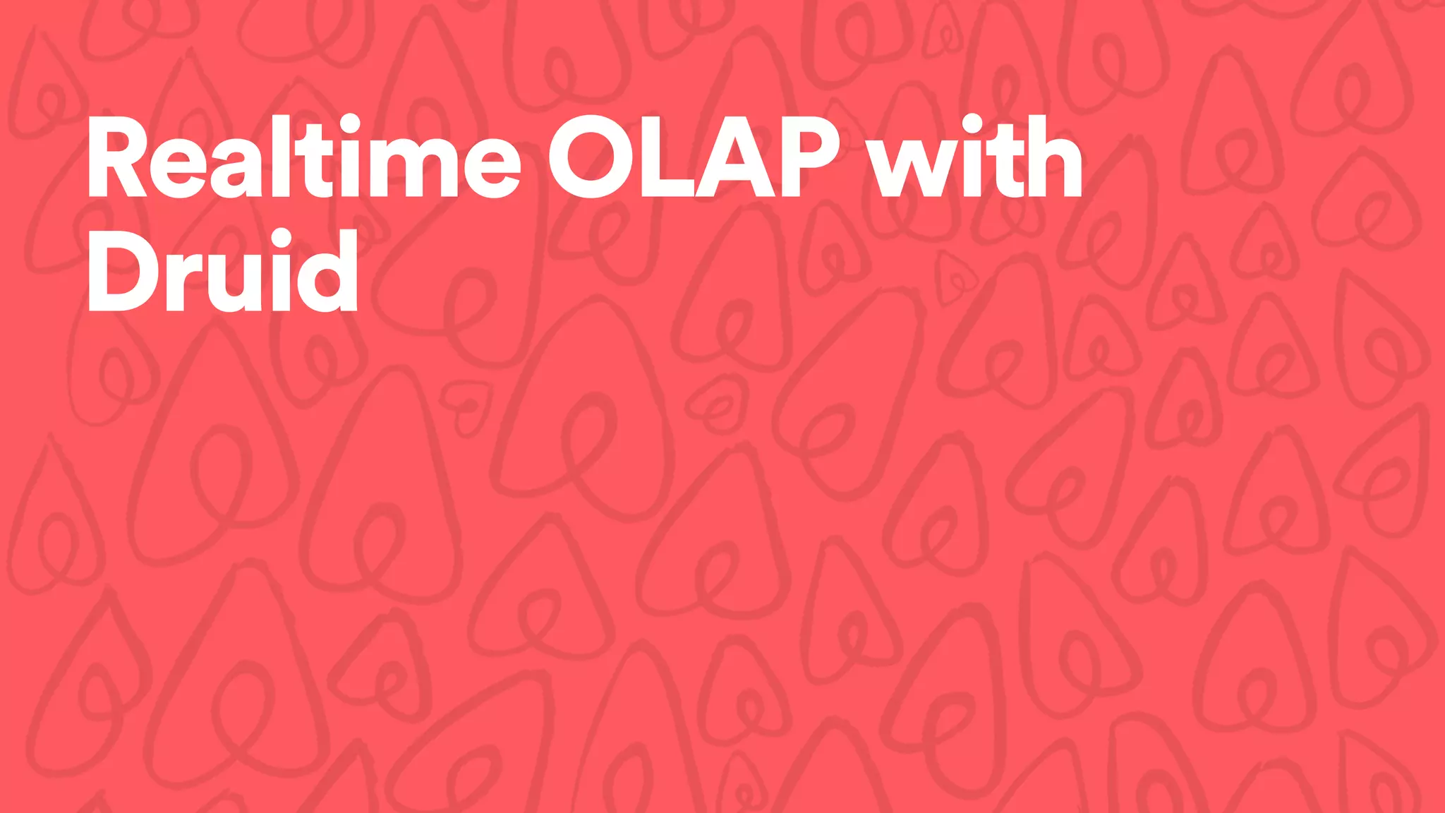 Realtime OLAP with
Druid
 