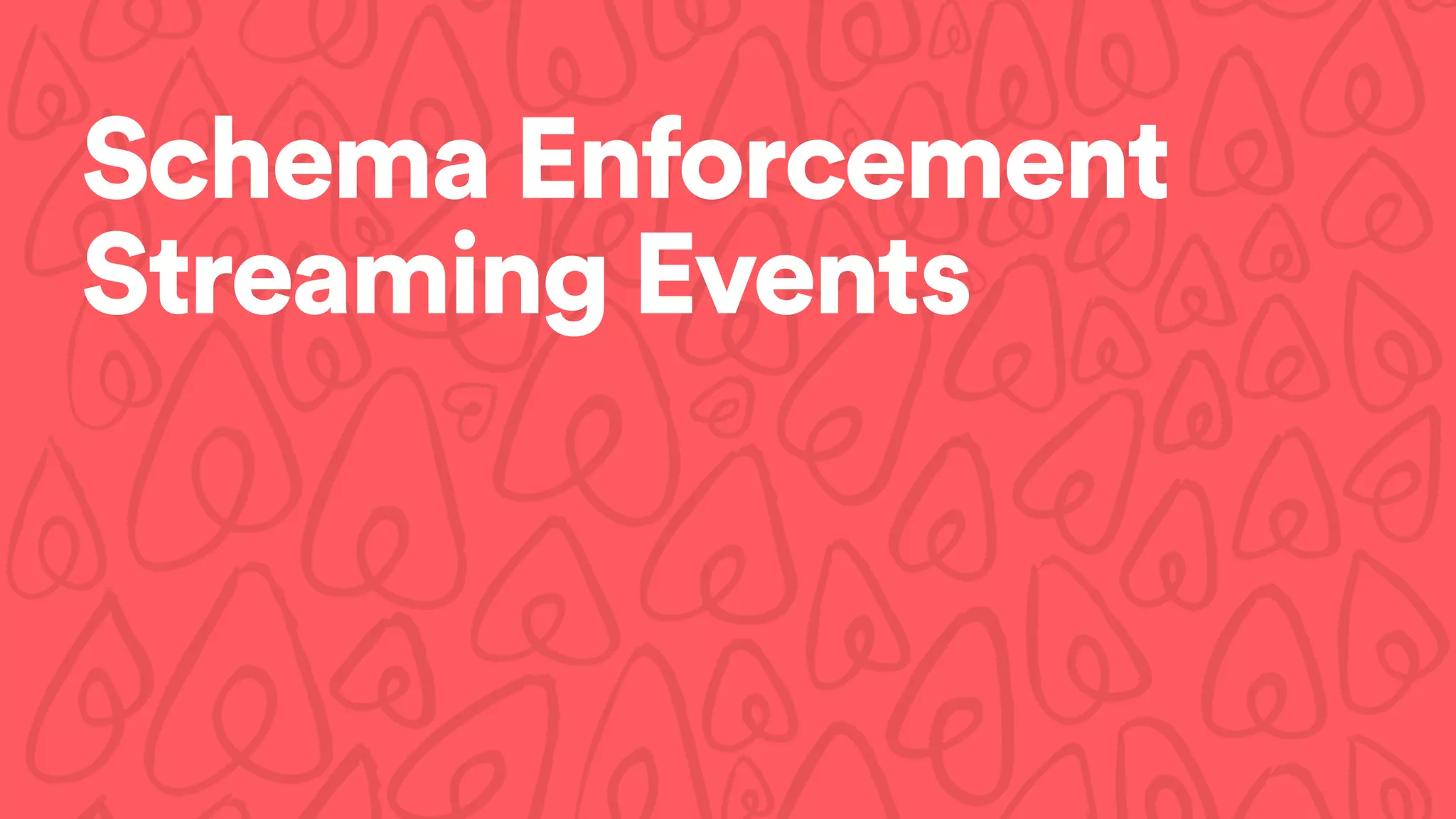 Schema Enforcement
Streaming Events
 