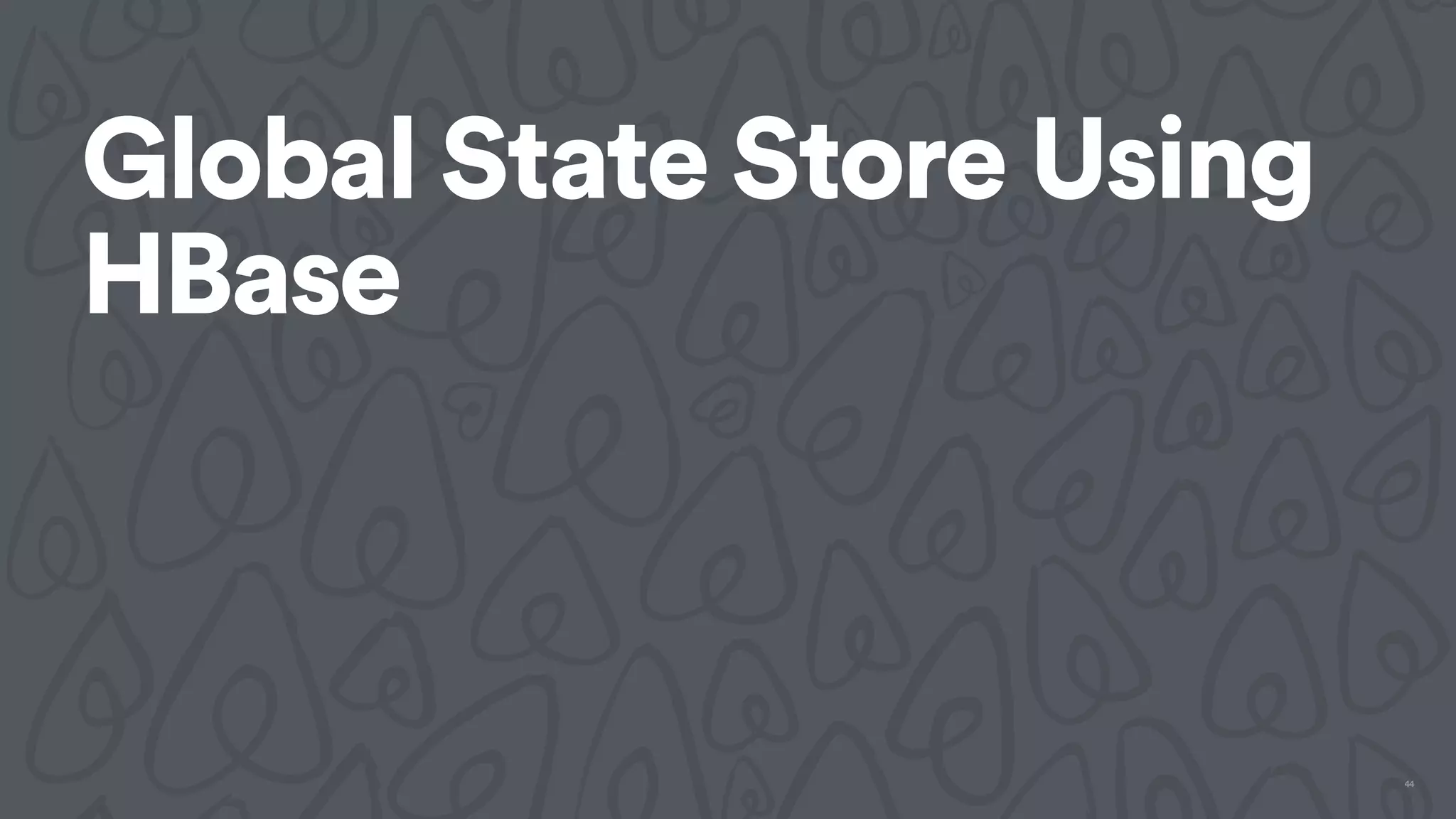 Global State Store Using
HBase
44
 