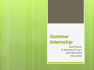 Summer
Internship
Sunil Kumar
B.Tech(me) 5th sem
A50105414034
2014-2018
 