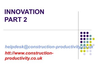INNOVATION
PART 2
helpdesk@construction-productivity.co.uk
htt://www.construction-
productivity.co.uk
 