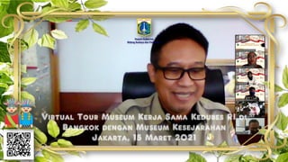 Virtual Tour Museum Kerja Sama Kedubes RI di
Bangkok dengan Museum Kesejarahan
Jakarta, 15 Maret 2021
Deputi Gubernur
Bidang Budaya dan Pariwisata
 