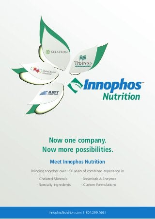 InnophosNutrition.com | 801.299.1661
Now one company.
Now more possibilities.
Meet Innophos Nutrition
Bringing together over 150 years of combined experience in
· Chelated Minerals
· Specialty Ingredients
· Botanicals & Enzymes
· Custom Formulations
 