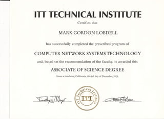 III TECHNICAL INSTITUTE
Certifies that
MARK GORDON LOBDELL
has successfully completed the prescribed program of
COMPUTER NETWORK SYSTEMS TECHNOLOGY
and, based on the recommendation of the faculty, is awarded this
ASSOCIATE OF SCIENCE DEGREE
Given at Anaheim, California, this 6th day of December, 2001.
~¥ Dean Director
 