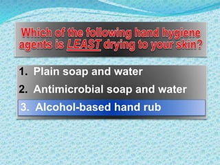 1. Plain soap and water
2. Antimicrobial soap and water
3. Alcohol-based hand rub
 