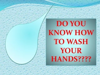 DO YOU
KNOW HOW
TO WASH
YOUR
HANDS????
 