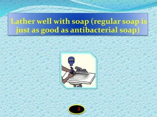 Lather well with soap (regular soap is
just as good as antibacterial soap)
2
 