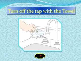 Turn off the tap with the Towel
6
 