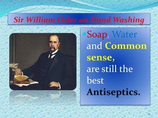 Sir William Osler on Hand Washing
Soap, Water
and Common
sense,
are still the
best
Antiseptics.
25
 