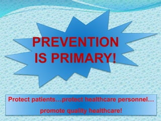 PREVENTION
IS PRIMARY!
Protect patients…protect healthcare personnel…
promote quality healthcare!
 
