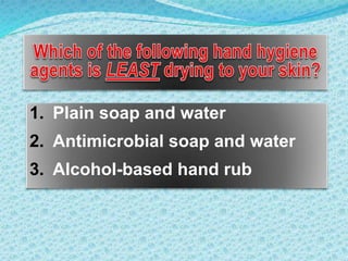 1. Plain soap and water
2. Antimicrobial soap and water
3. Alcohol-based hand rub
 