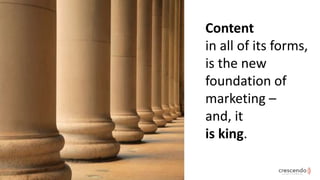 Content
in all of its forms,
is the new
foundation of
marketing –
and, it
is king.
 