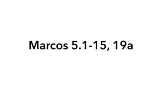 Marcos 5.1-15, 19a
 