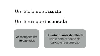 Um título que assusta
Um tema que incomoda
22 menções em
16 capítulos
O maior e mais detalhado
relato com exceção da
paixão e ressurreição
 