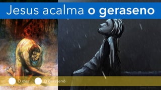 Jesus acalma o geraseno
O mar O geraseno
 