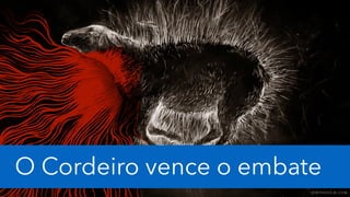 O Cordeiro vence o embate
 