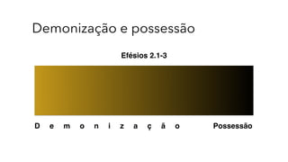 Demonização e possessão
PossessãoD e m o n i z a ç ã o
Efésios 2.1-3
 
