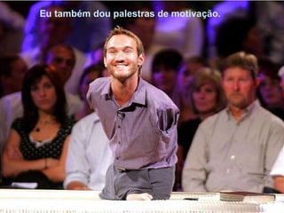 Eu também dou palestras de motivação.   