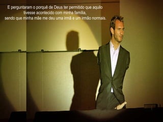 E perguntaram o porquê de Deus ter permitido que aquilo  tivesse acontecido com minha família,  sendo que minha mãe me deu uma irmã e um irmão normais. 