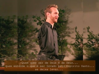 -Quem quer ser de Deus é de Deus...
quem entende o que é ser levado pelo Espírito Santo...
se deixa levar...

 