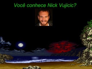 Você conhece Nick Vujicic?

 