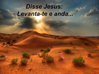 Disse Jesus:
Levanta-te e anda...

 
