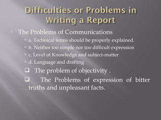  The Problems of Communications
 a. Technical terms should be properly explained.
 b. Neither too simple nor too difficult expression
 c. Level of Knowledge and subject-matter
 d. Language and drafting
 The problem of objectivity .
 The Problems of expression of bitter
truths and unpleasant facts.
 