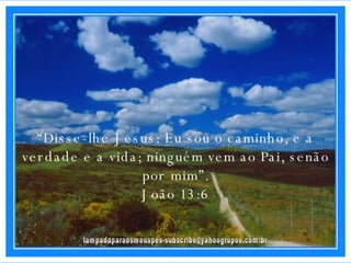 [email_address] “ Disse-lhe Jesus: Eu sou o caminho, e a verdade e a vida; ninguém vem ao Pai, senão por mim”. João 13:6 